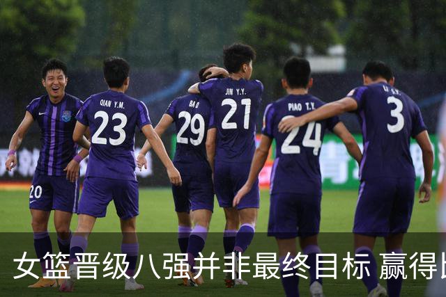 女篮晋级八强并非最终目标 赢得比赛与问题并存