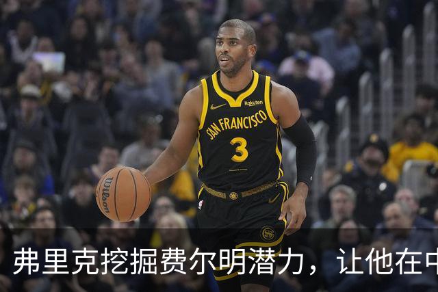 弗里克挖掘费尔明潜力，让他在中锋身后大放异彩